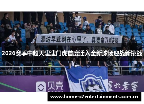 2026赛季中超天津津门虎首度迁入全新球场迎战新挑战