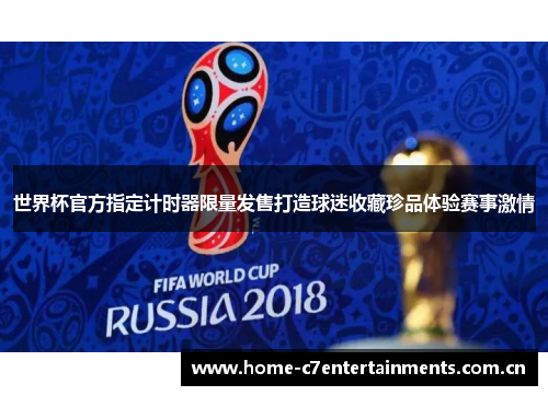 世界杯官方指定计时器限量发售打造球迷收藏珍品体验赛事激情