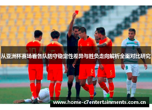 从亚洲杯赛场看各队防守稳定性差异与胜负走向解析全面对比研究