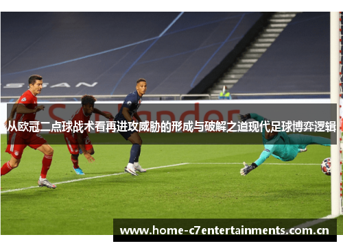 从欧冠二点球战术看再进攻威胁的形成与破解之道现代足球博弈逻辑