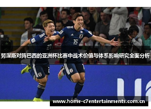 努涅斯对阵巴西的亚洲杯比赛中战术价值与体系影响研究全面分析