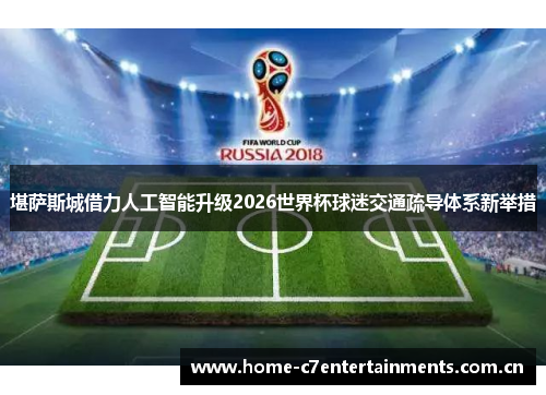 堪萨斯城借力人工智能升级2026世界杯球迷交通疏导体系新举措