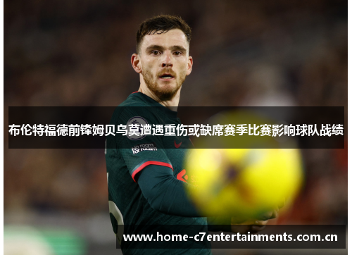 布伦特福德前锋姆贝乌莫遭遇重伤或缺席赛季比赛影响球队战绩