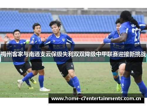 梅州客家与南通支云保级失利双双降级中甲联赛迎接新挑战